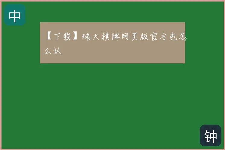 【下载】瑞火棋牌网页版官方包怎么认
