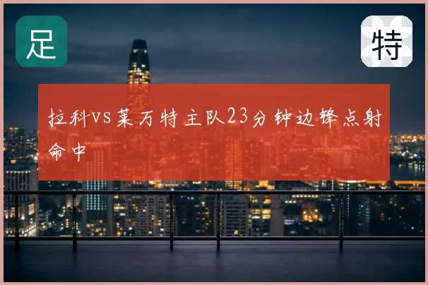 拉科vs莱万特主队23分钟边锋点射命中