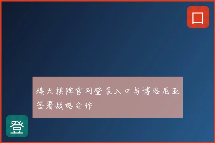 瑞火棋牌官网登录入口与博洛尼亚签署战略合作