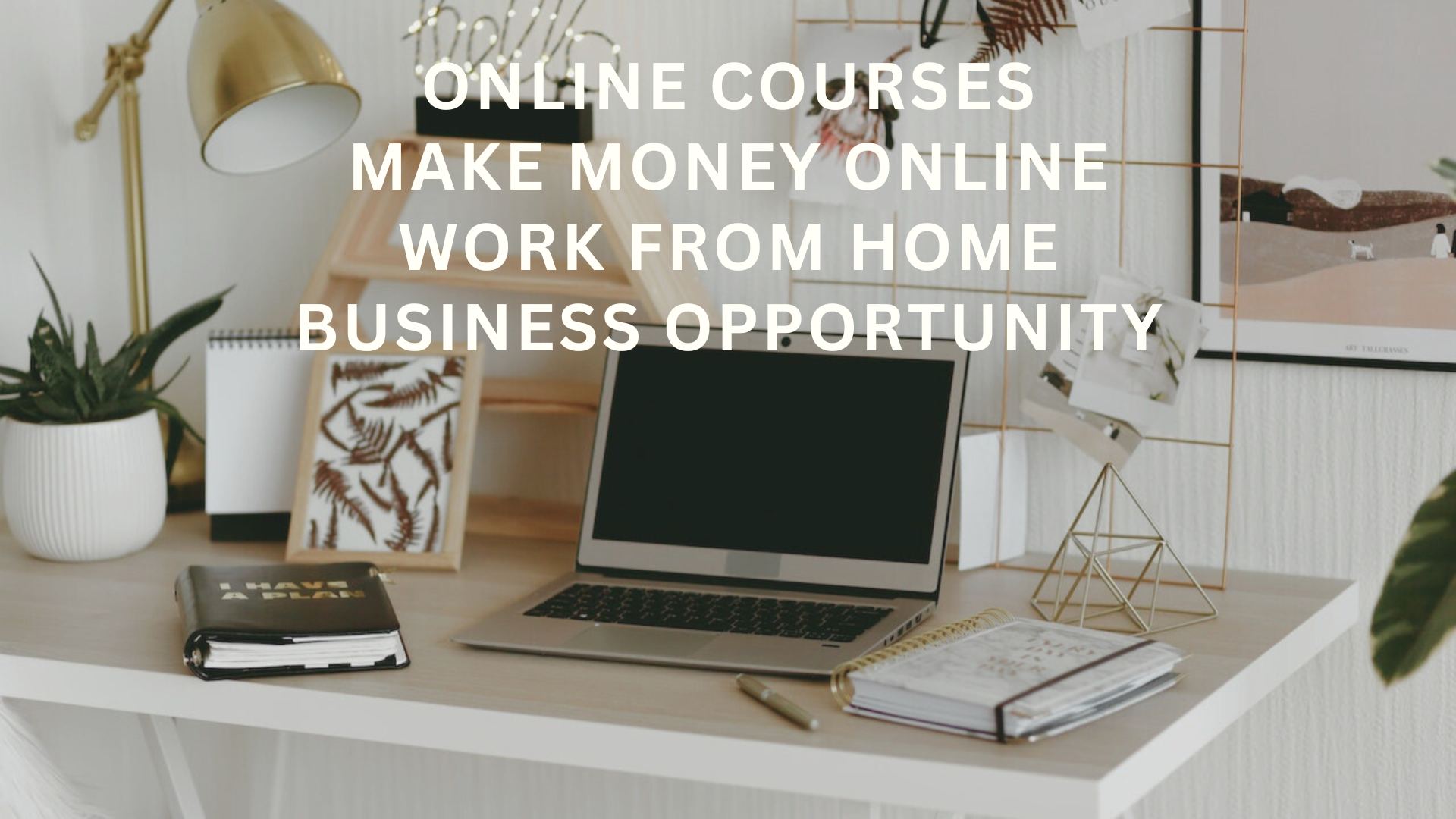 ONLINE COURSES MAKE MONEY ONLINE WORK FROM HOME BUSINESS OPPORTUNITY